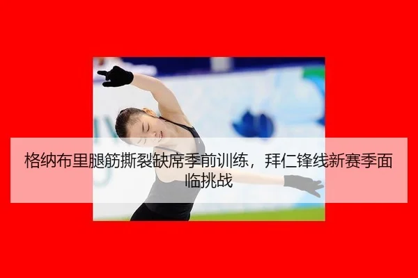 格纳布里腿筋撕裂缺席季前训练，拜仁锋线新赛季面临挑战